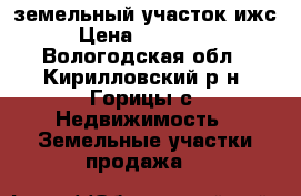 земельный участок ижс › Цена ­ 650 000 - Вологодская обл., Кирилловский р-н, Горицы с. Недвижимость » Земельные участки продажа   